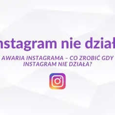Dlaczego Instagram nie działa? Najczęstsze przyczyny i szybkie rozwiązania